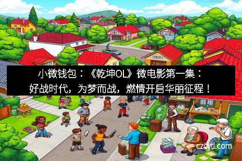 小微钱包:《乾坤OL》微电影第一集:好战时代,为梦而战,燃情开启华丽征程!